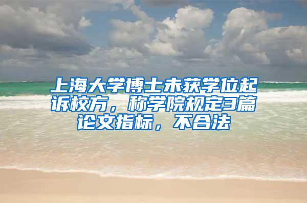 上海大学博士未获学位起诉校方，称学院规定3篇论文指标，不合法