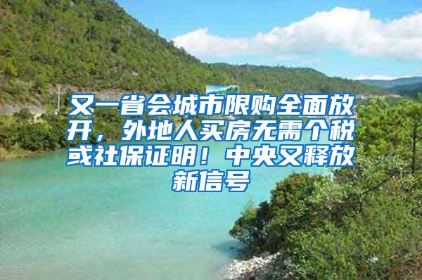 又一省会城市限购全面放开，外地人买房无需个税或社保证明！中央又释放新信号