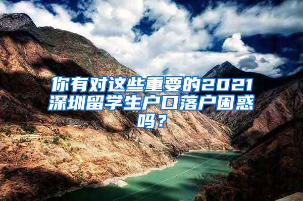 你有对这些重要的2021深圳留学生户口落户困惑吗？