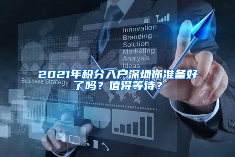 2021年积分入户深圳你准备好了吗？值得等待？