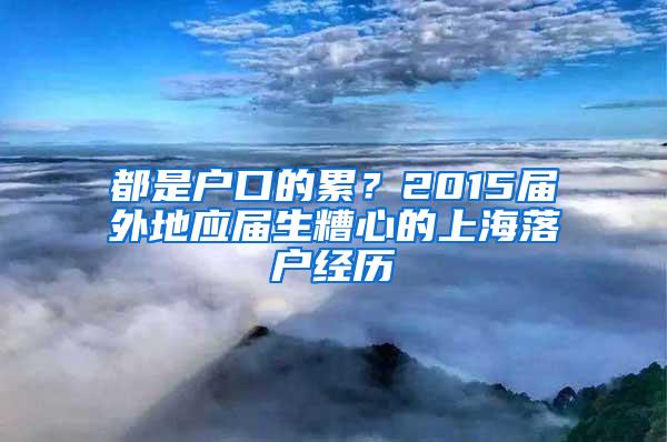 都是户口的累？2015届外地应届生糟心的上海落户经历