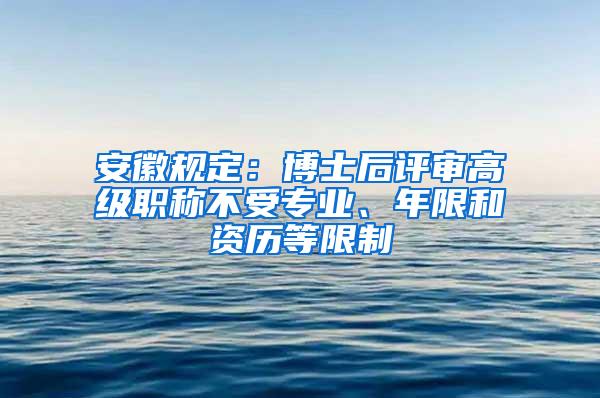 安徽规定：博士后评审高级职称不受专业、年限和资历等限制