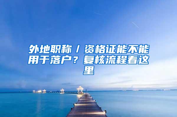 外地职称／资格证能不能用于落户？复核流程看这里