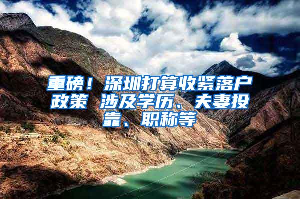 重磅！深圳打算收紧落户政策 涉及学历、夫妻投靠、职称等