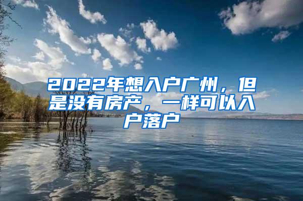 2022年想入户广州，但是没有房产，一样可以入户落户