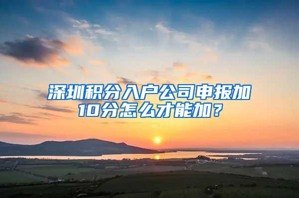 深圳积分入户公司申报加10分怎么才能加？