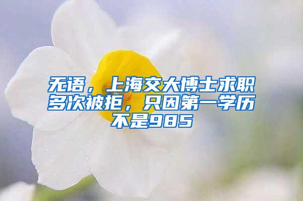 无语，上海交大博士求职多次被拒，只因第一学历不是985