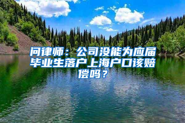 问律师：公司没能为应届毕业生落户上海户口该赔偿吗？