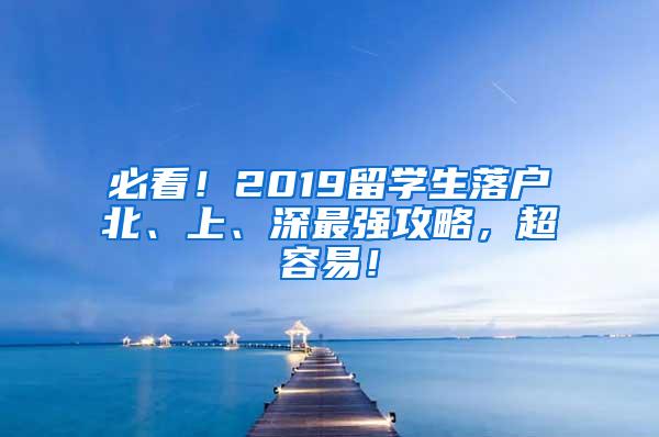 必看！2019留学生落户北、上、深最强攻略，超容易！