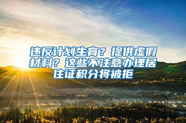 违反计划生育？提供虚假材料？这些不注意办理居住证积分将被拒