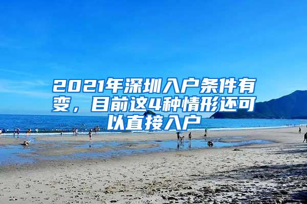 2021年深圳入户条件有变，目前这4种情形还可以直接入户