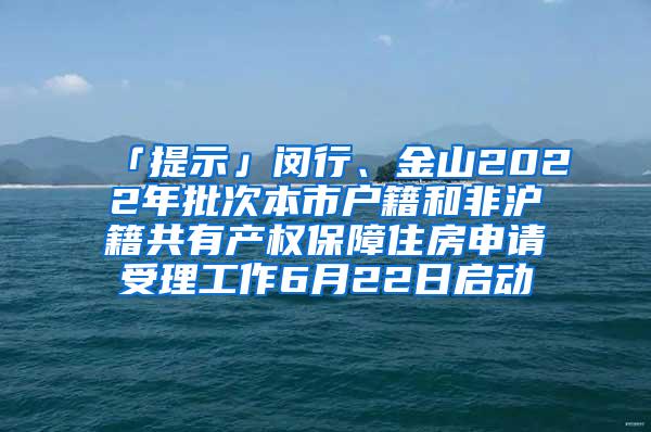 「提示」闵行、金山2022年批次本市户籍和非沪籍共有产权保障住房申请受理工作6月22日启动