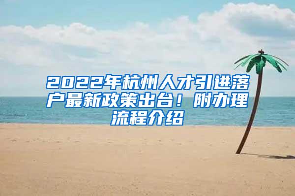 2022年杭州人才引进落户最新政策出台！附办理流程介绍