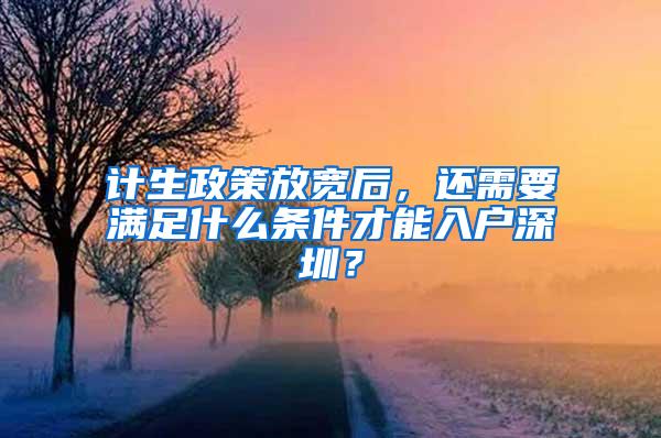 计生政策放宽后，还需要满足什么条件才能入户深圳？