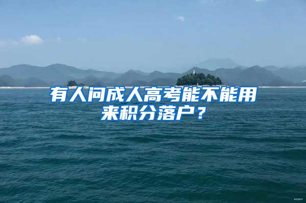 有人问成人高考能不能用来积分落户？