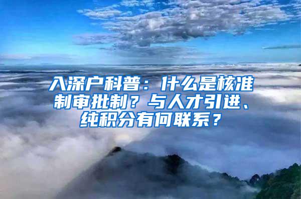 入深户科普：什么是核准制审批制？与人才引进、纯积分有何联系？