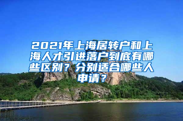 2021年上海居转户和上海人才引进落户到底有哪些区别？分别适合哪些人申请？