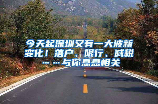 今天起深圳又有一大波新变化！落户、限行、减税……与你息息相关