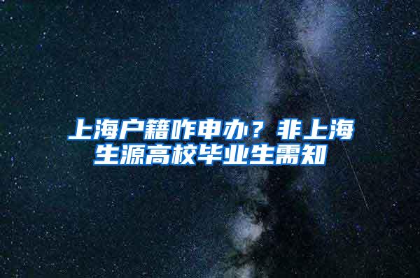 上海户籍咋申办？非上海生源高校毕业生需知