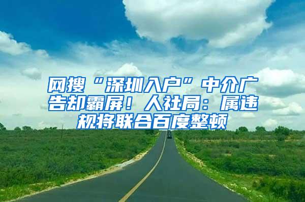 网搜“深圳入户”中介广告却霸屏！人社局：属违规将联合百度整顿