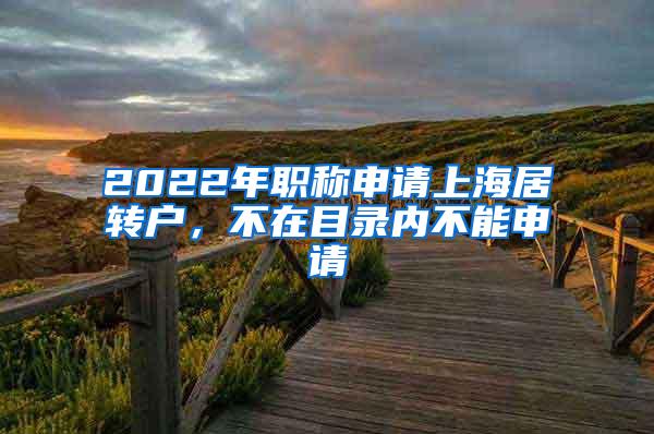 2022年职称申请上海居转户，不在目录内不能申请