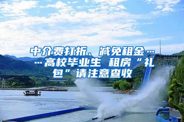 中介费打折、减免租金……高校毕业生 租房“礼包”请注意查收