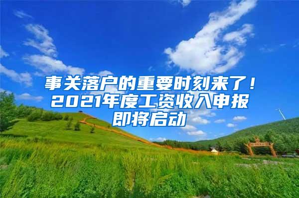 事关落户的重要时刻来了！2021年度工资收入申报即将启动