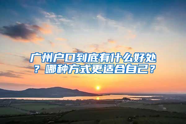 广州户口到底有什么好处？哪种方式更适合自己？