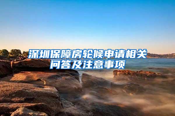 深圳保障房轮候申请相关问答及注意事项