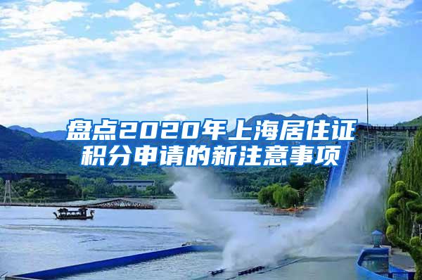 盘点2020年上海居住证积分申请的新注意事项