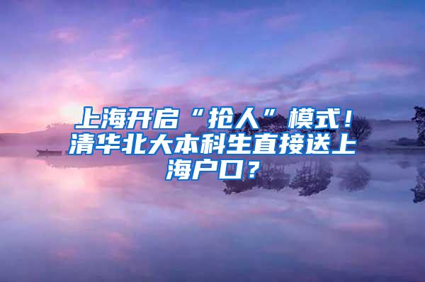 上海开启“抢人”模式！清华北大本科生直接送上海户口？