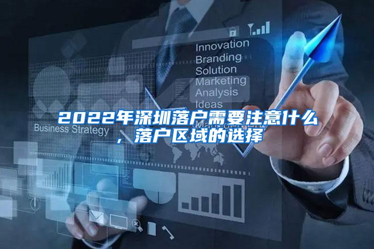 2022年深圳落户需要注意什么，落户区域的选择