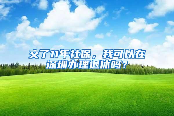 交了11年社保，我可以在深圳办理退休吗？