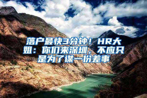 落户最快3分钟！HR大姐：你们来深圳，不应只是为了谋一份差事