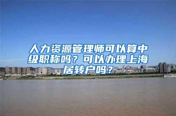 人力资源管理师可以算中级职称吗？可以办理上海居转户吗？