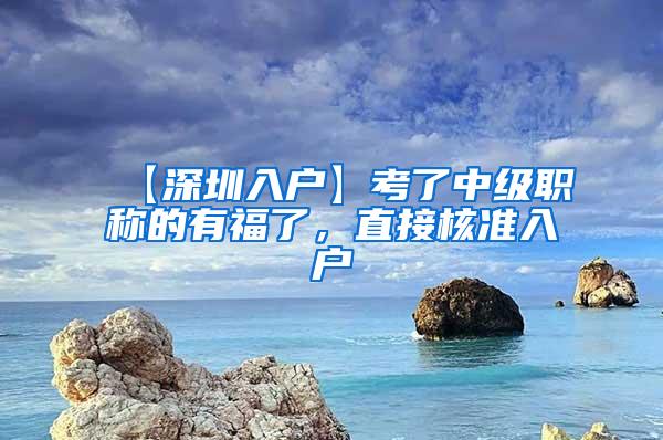 【深圳入户】考了中级职称的有福了，直接核准入户