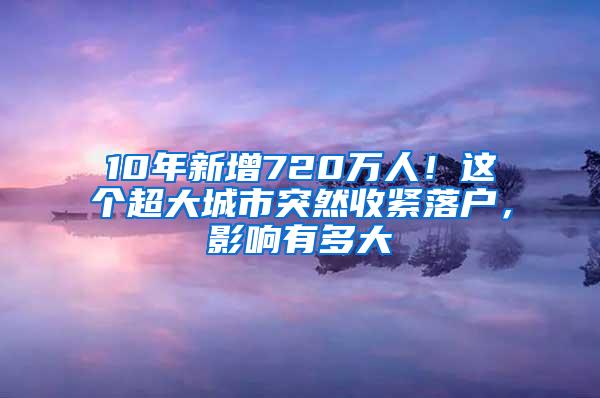 10年新增720万人！这个超大城市突然收紧落户，影响有多大