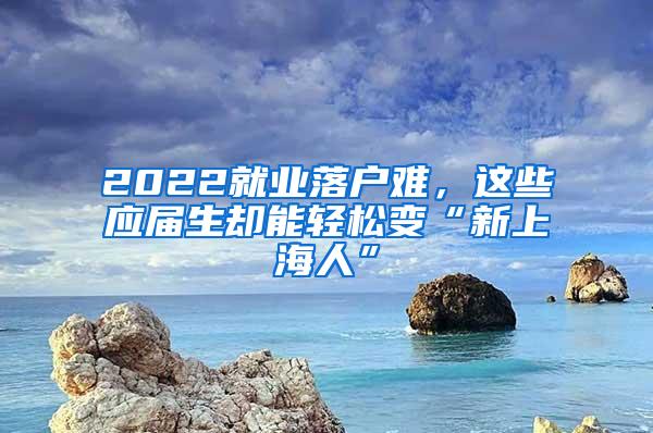 2022就业落户难，这些应届生却能轻松变“新上海人”