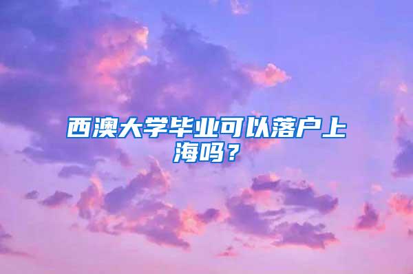 西澳大学毕业可以落户上海吗？