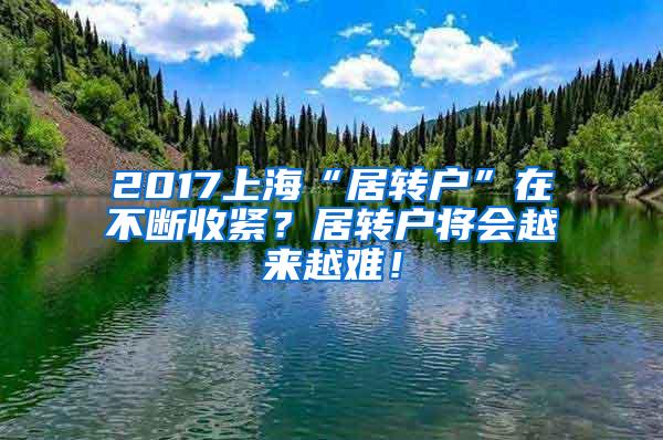 2017上海“居转户”在不断收紧？居转户将会越来越难！