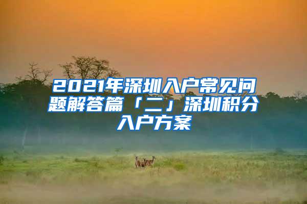 2021年深圳入户常见问题解答篇「二」深圳积分入户方案