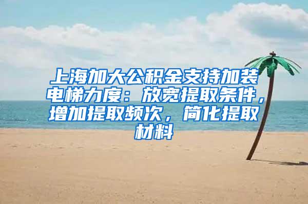 上海加大公积金支持加装电梯力度：放宽提取条件，增加提取频次，简化提取材料