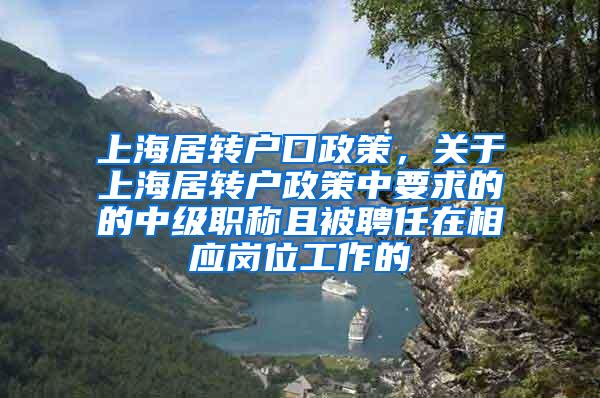 上海居转户口政策，关于上海居转户政策中要求的的中级职称且被聘任在相应岗位工作的