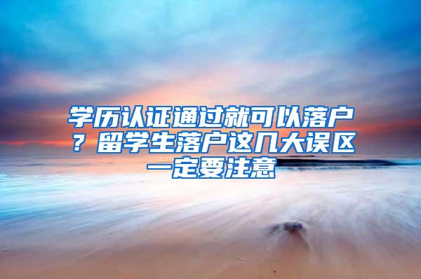 学历认证通过就可以落户？留学生落户这几大误区一定要注意