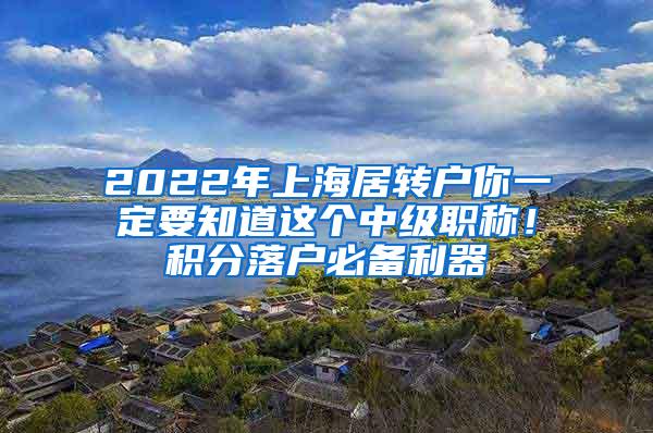 2022年上海居转户你一定要知道这个中级职称！积分落户必备利器