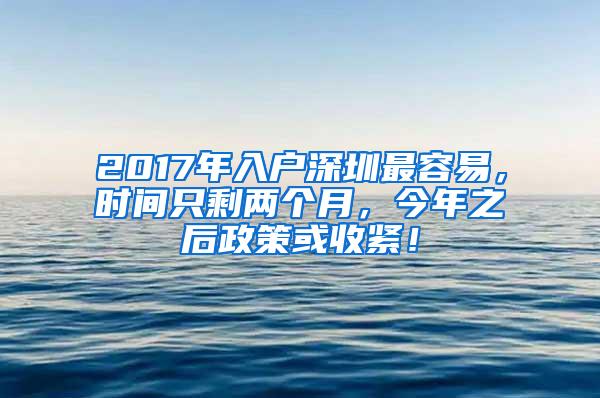 2017年入户深圳最容易，时间只剩两个月，今年之后政策或收紧！