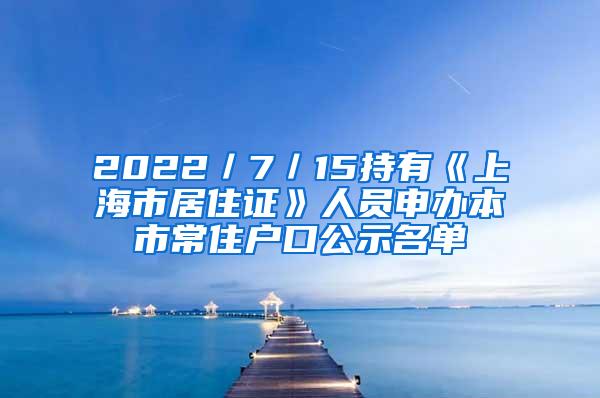 2022／7／15持有《上海市居住证》人员申办本市常住户口公示名单