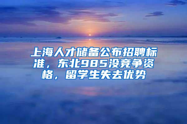 上海人才储备公布招聘标准，东北985没竞争资格，留学生失去优势