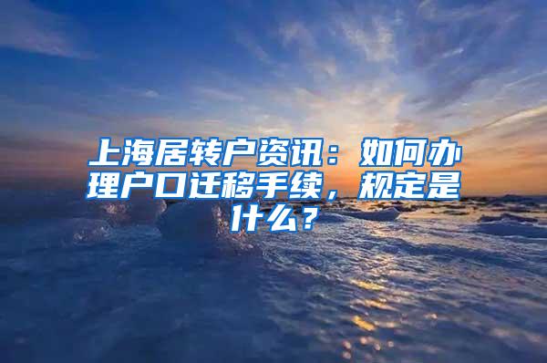 上海居转户资讯：如何办理户口迁移手续，规定是什么？