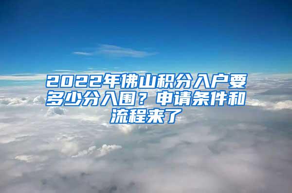 2022年佛山积分入户要多少分入围？申请条件和流程来了